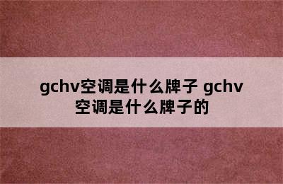 gchv空调是什么牌子 gchv空调是什么牌子的